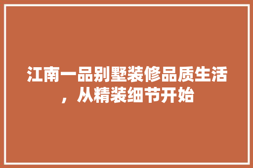 江南一品别墅装修品质生活，从精装细节开始