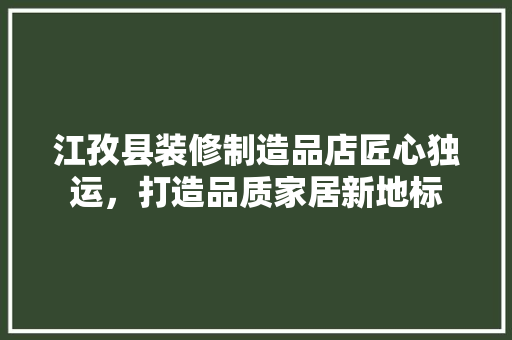 江孜县装修制造品店匠心独运，打造品质家居新地标