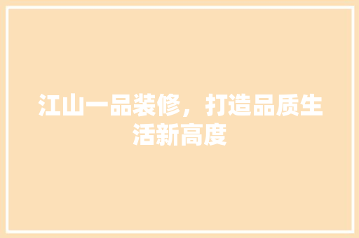 江山一品装修，打造品质生活新高度
