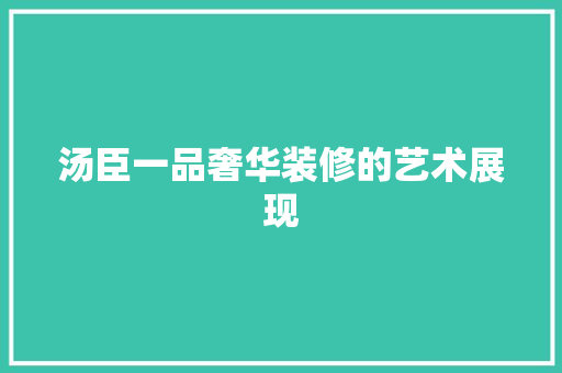 汤臣一品奢华装修的艺术展现