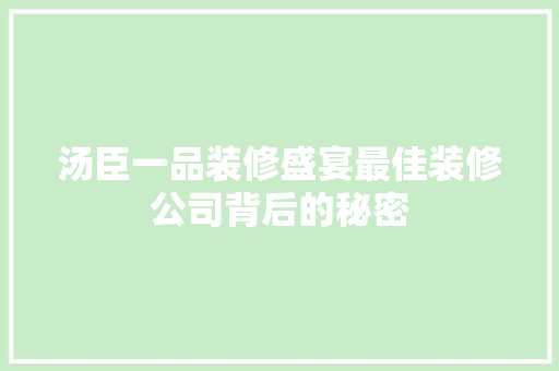 汤臣一品装修盛宴最佳装修公司背后的秘密