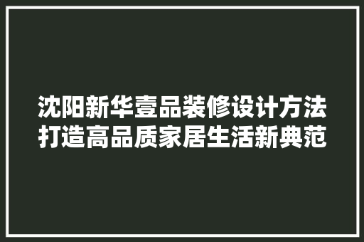 沈阳新华壹品装修设计方法打造高品质家居生活新典范