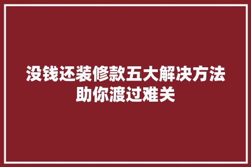 没钱还装修款五大解决方法助你渡过难关