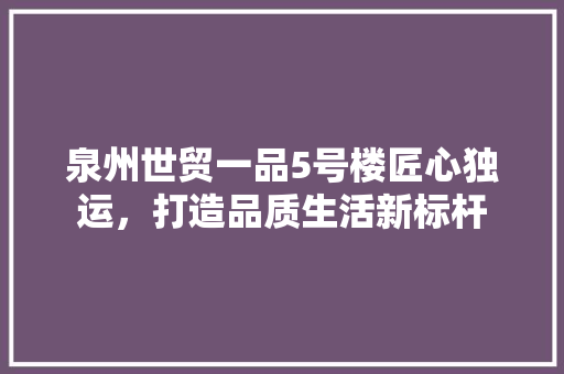 泉州世贸一品5号楼匠心独运，打造品质生活新标杆