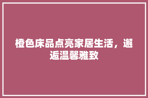 橙色床品点亮家居生活，邂逅温馨雅致
