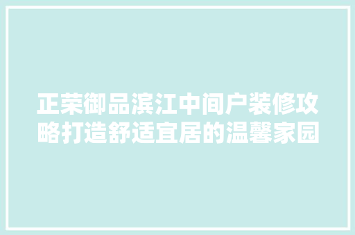 正荣御品滨江中间户装修攻略打造舒适宜居的温馨家园
