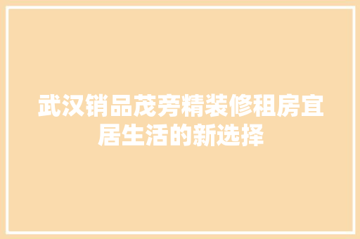 武汉销品茂旁精装修租房宜居生活的新选择