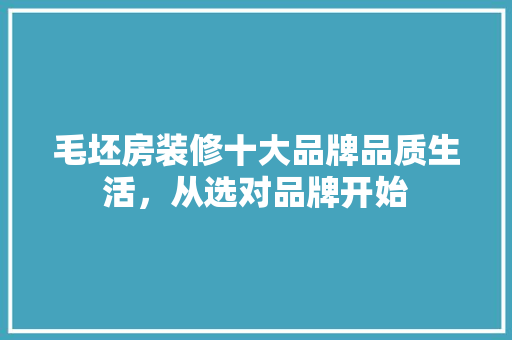 毛坯房装修十大品牌品质生活，从选对品牌开始  第1张