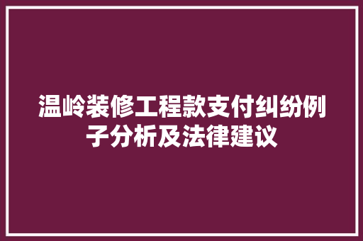 温岭装修工程款支付纠纷例子分析及法律建议