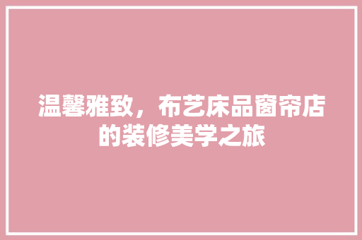 温馨雅致，布艺床品窗帘店的装修美学之旅