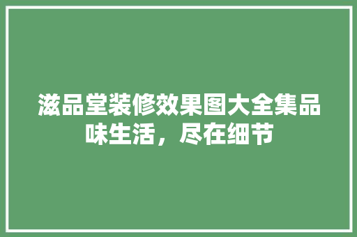 滋品堂装修效果图大全集品味生活，尽在细节