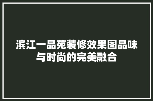 滨江一品苑装修效果图品味与时尚的完美融合