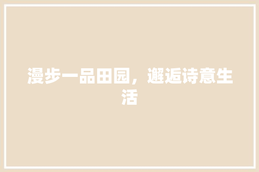 漫步一品田园，邂逅诗意生活