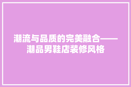 潮流与品质的完美融合——潮品男鞋店装修风格