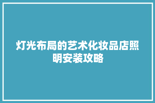 灯光布局的艺术化妆品店照明安装攻略