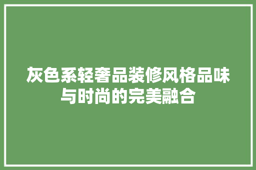 灰色系轻奢品装修风格品味与时尚的完美融合