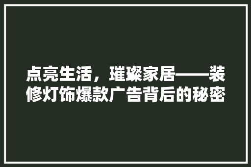 点亮生活，璀璨家居——装修灯饰爆款广告背后的秘密