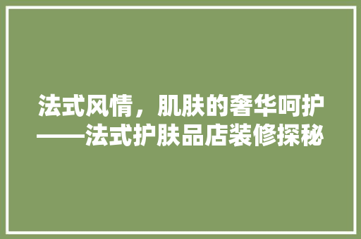 法式风情，肌肤的奢华呵护——法式护肤品店装修探秘