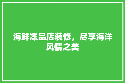 海鲜冻品店装修，尽享海洋风情之美