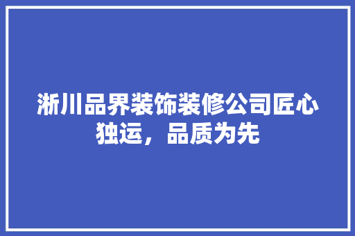 淅川品界装饰装修公司匠心独运，品质为先