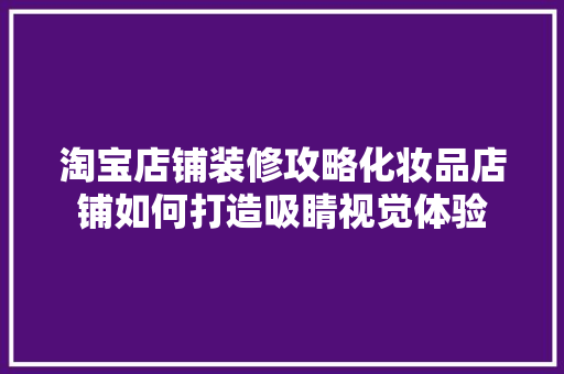 淘宝店铺装修攻略化妆品店铺如何打造吸睛视觉体验