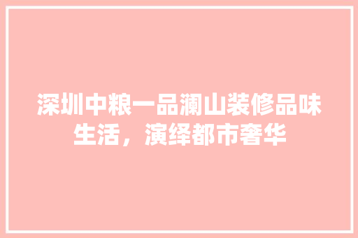深圳中粮一品澜山装修品味生活，演绎都市奢华