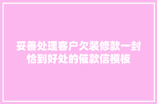 妥善处理客户欠装修款一封恰到好处的催款信模板
