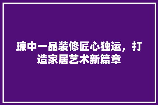 琼中一品装修匠心独运，打造家居艺术新篇章