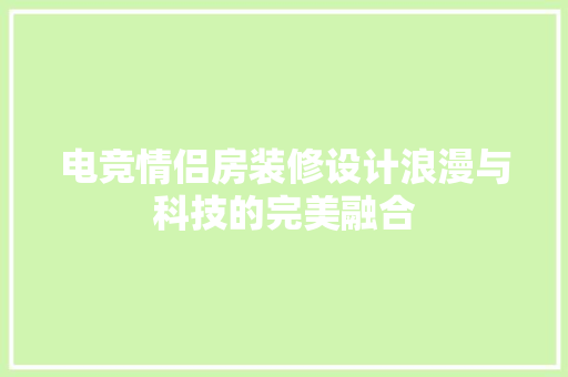 电竞情侣房装修设计浪漫与科技的完美融合