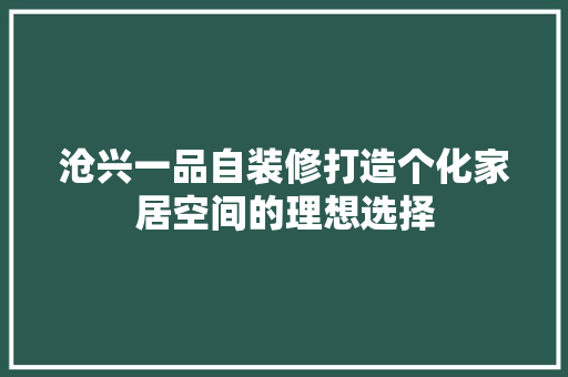 沧兴一品自装修打造个化家居空间的理想选择