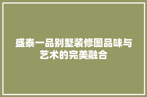 盛泰一品别墅装修图品味与艺术的完美融合