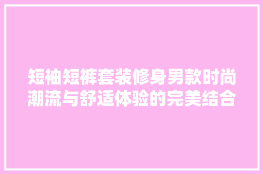 短袖短裤套装修身男款时尚潮流与舒适体验的完美结合
