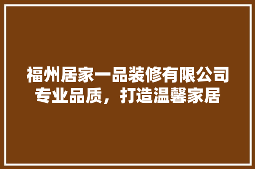 福州居家一品装修有限公司专业品质，打造温馨家居