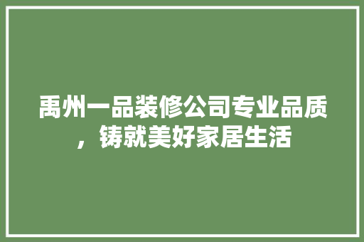 禹州一品装修公司专业品质，铸就美好家居生活