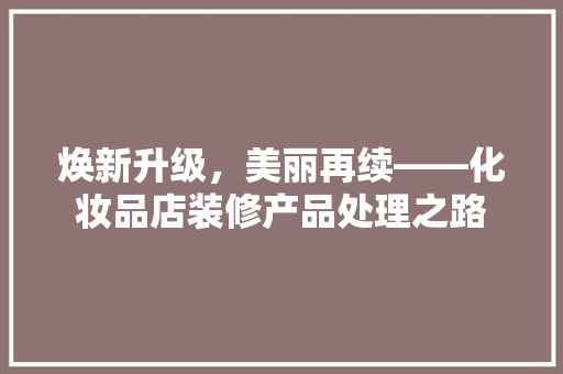 焕新升级，美丽再续——化妆品店装修产品处理之路