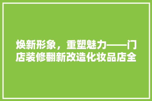 焕新形象，重塑魅力——门店装修翻新改造化妆品店全攻略