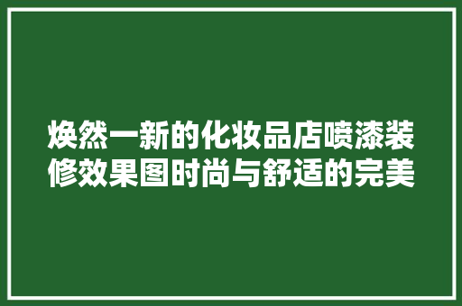 焕然一新的化妆品店喷漆装修效果图时尚与舒适的完美融合
