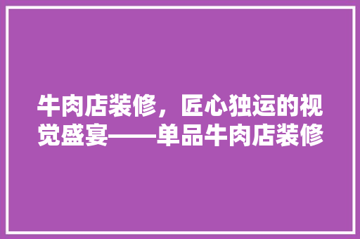 牛肉店装修，匠心独运的视觉盛宴——单品牛肉店装修图片大全