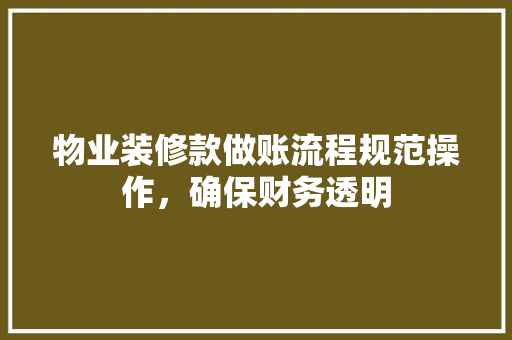 物业装修款做账流程规范操作，确保财务透明
