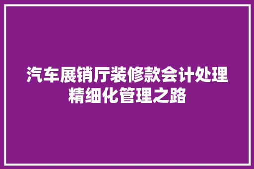 汽车展销厅装修款会计处理精细化管理之路