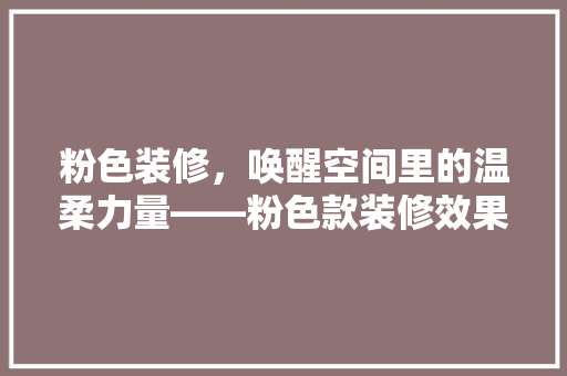 粉色装修，唤醒空间里的温柔力量——粉色款装修效果图片