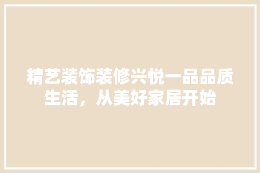 精艺装饰装修兴悦一品品质生活，从美好家居开始