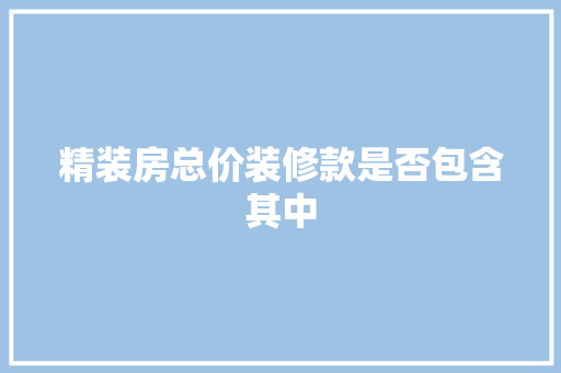 精装房总价装修款是否包含其中