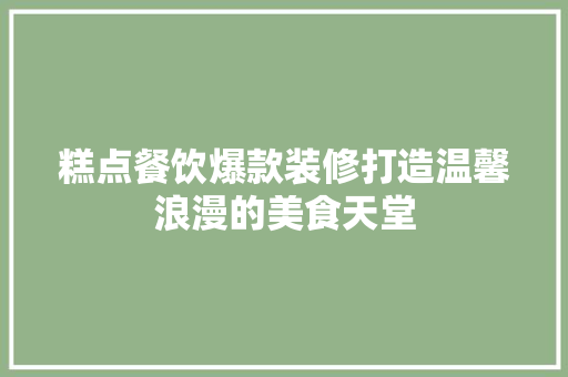 糕点餐饮爆款装修打造温馨浪漫的美食天堂
