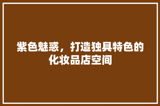 紫色魅惑，打造独具特色的化妆品店空间