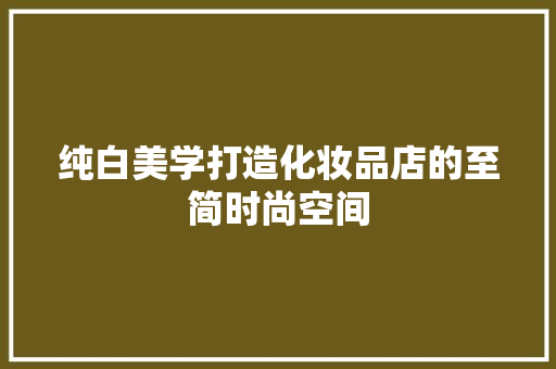 纯白美学打造化妆品店的至简时尚空间