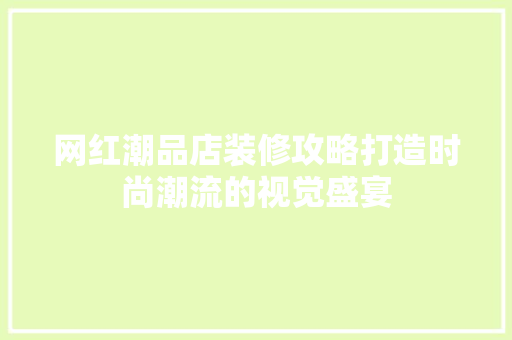 网红潮品店装修攻略打造时尚潮流的视觉盛宴