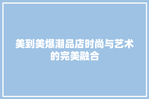 美到美爆潮品店时尚与艺术的完美融合