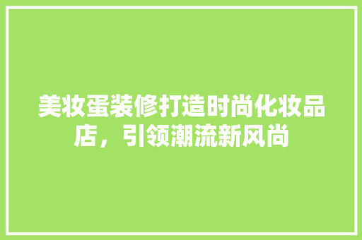 美妆蛋装修打造时尚化妆品店，引领潮流新风尚