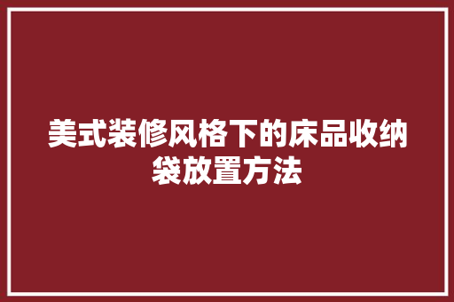 美式装修风格下的床品收纳袋放置方法
